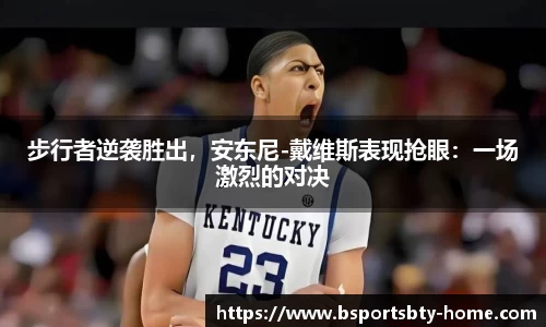 步行者逆袭胜出，安东尼-戴维斯表现抢眼：一场激烈的对决