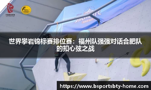 世界攀岩锦标赛排位赛：福州队强强对话合肥队的扣心弦之战