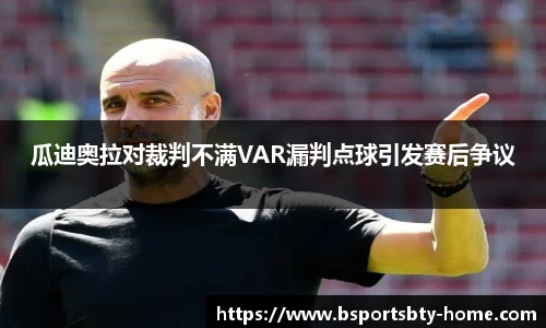 瓜迪奥拉对裁判不满VAR漏判点球引发赛后争议